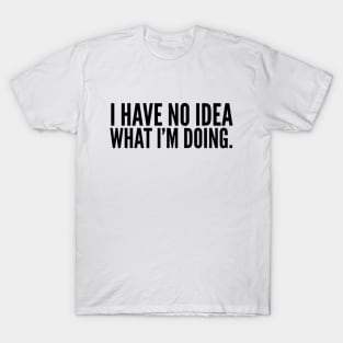 I Have No Idea What I'm Doing - Funny Sayings T-Shirt